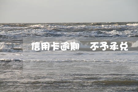 信用卡逾期 不予承兑 信用卡逾期 不予承兑